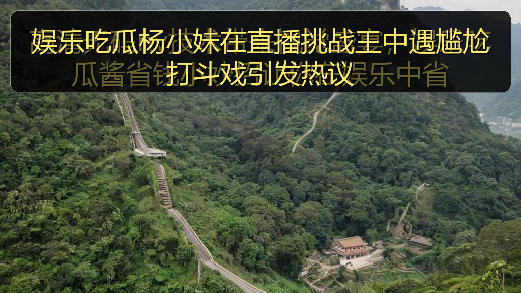 娱乐吃瓜杨小妹在直播挑战王中遇尴尬打斗戏引发热议