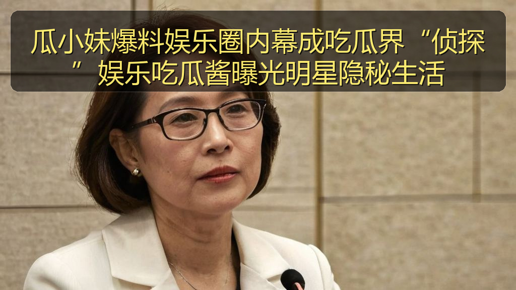 瓜小妹爆料娱乐圈内幕成吃瓜界“侦探”娱乐吃瓜酱曝光明星隐秘生活