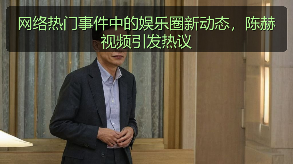 网络热门事件中的娱乐圈新动态，陈赫视频引发热议