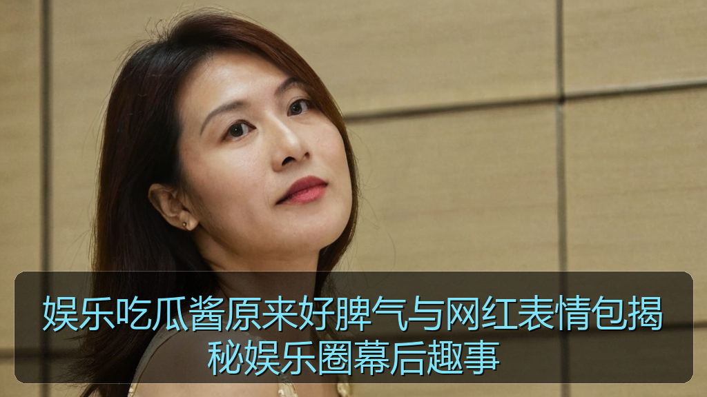 娱乐吃瓜酱原来好脾气与网红表情包揭秘娱乐圈幕后趣事