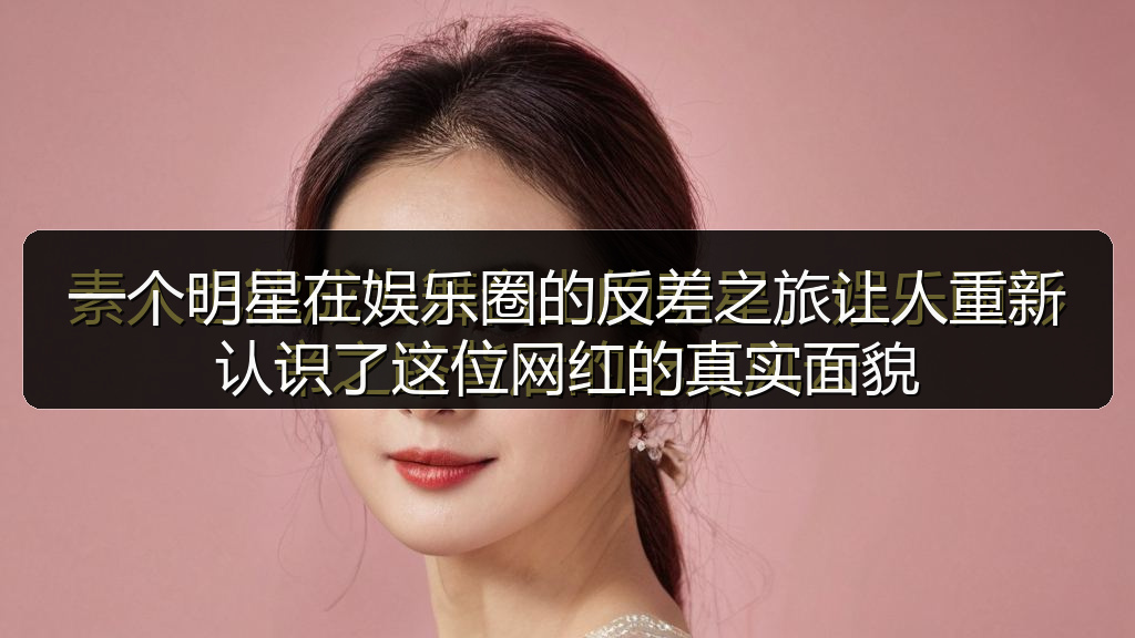91吃瓜网 - 一个明星在娱乐圈的反差之旅让人重新认识了这位网红的真实面貌