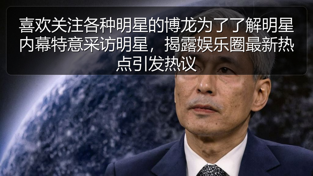 喜欢关注各种明星的博龙为了了解明星内幕特意采访明星,揭露娱乐圈最新热点引发热议