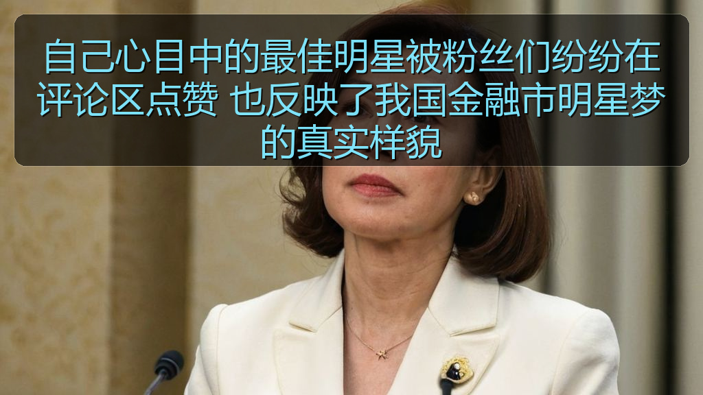 自己心目中的最佳明星被粉丝们纷纷在评论区点赞 也反映了我国金融市明星梦的真实样貌