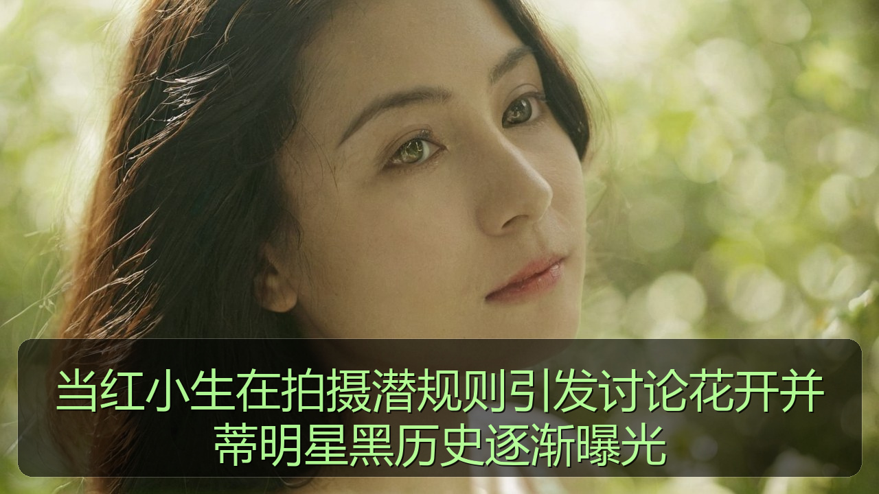 当红小生在拍摄潜规则引发讨论花开并蒂明星黑历史逐渐曝光