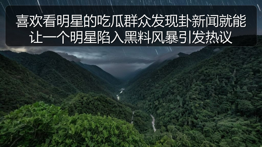 喜欢看明星的吃瓜群众发现卦新闻就能让一个明星陷入黑料风暴引发热议