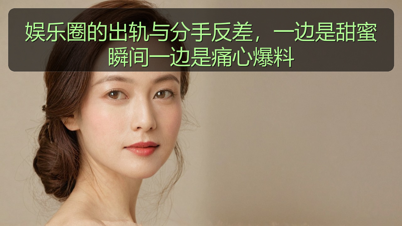 在线吃瓜 - 娱乐圈的出轨与分手反差,一边是甜蜜瞬间一边是痛心爆料