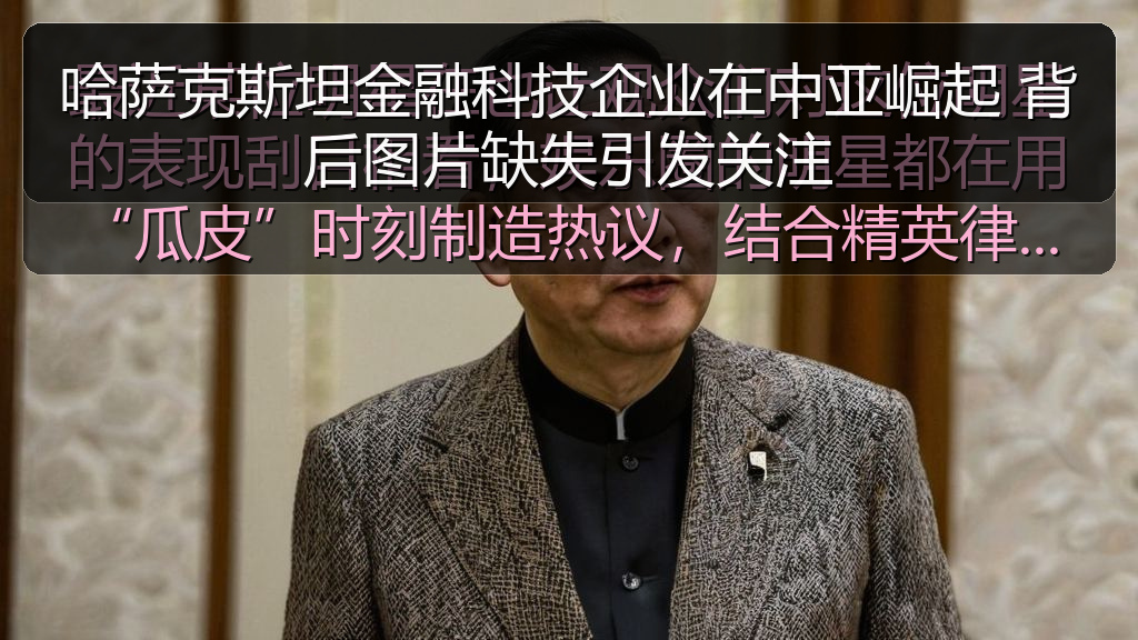 哈萨克斯坦金融科技企业在中亚崛起 背后图片缺失引发关注