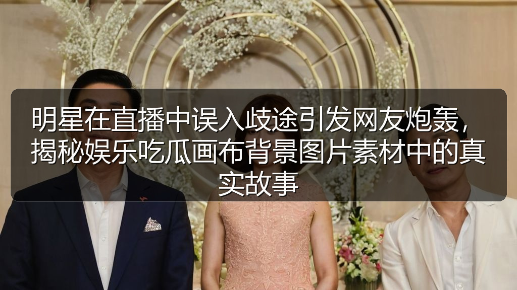 在线吃瓜 - 明星在直播中误入歧途引发网友炮轰,揭秘娱乐吃瓜画布背景图片素材中的真实故事