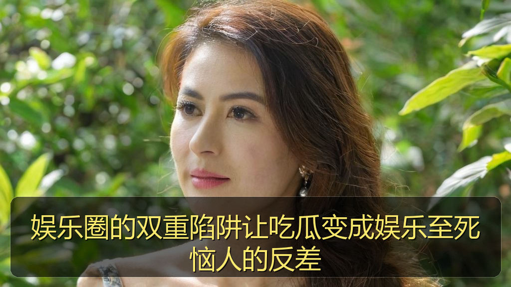娱乐圈的双重陷阱让吃瓜变成娱乐至死恼人的反差