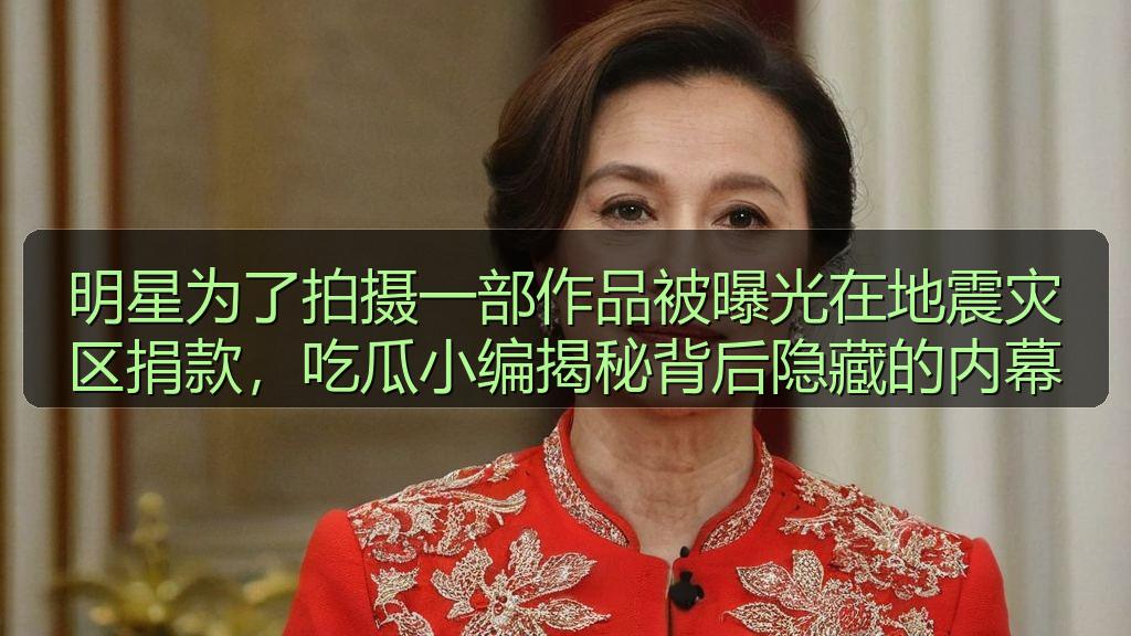 明星为了拍摄一部作品被曝光在地震灾区捐款,吃瓜小编揭秘背后隐藏的内幕