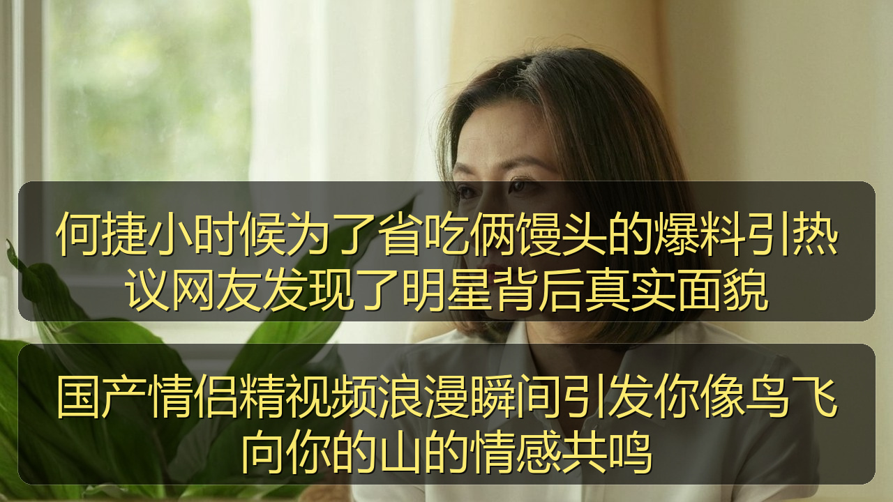 何捷小时候为了省吃俩馒头的爆料引热议网友发现了明星背后真实面貌