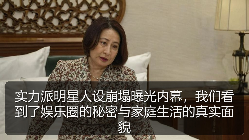 实力派明星人设崩塌曝光内幕，我们看到了娱乐圈的秘密与家庭生活的真实面貌